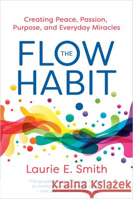 The Flow Habit: Finding Peace, Passion, Purpose, and Everyday Miracles Laurie E. Smith 9781401997359 Hay House LLC