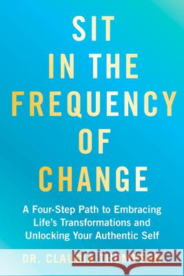 Sit in the Frequency of Change: A Four-Step Path to Embracing Life's Transformations and Unlocking Your Authentic Self Claudia Thompson 9781401998462 Hay House LLC