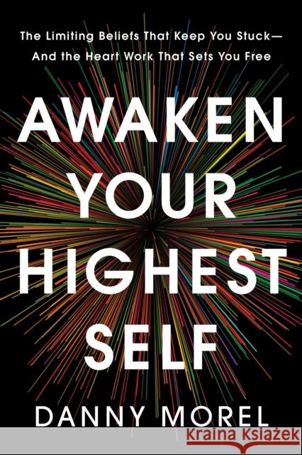 Awaken Your Highest Self: The Limiting Beliefs That Keep You Stuck—And the Heart Work That Sets You Free Danny Morel 9781401998646