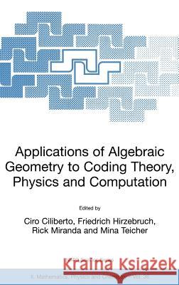 Applications of Algebraic Geometry to Coding Theory, Physics and Computation Ciro Ciliberto Friedrich Hirzebruch Rick Miranda 9781402000041