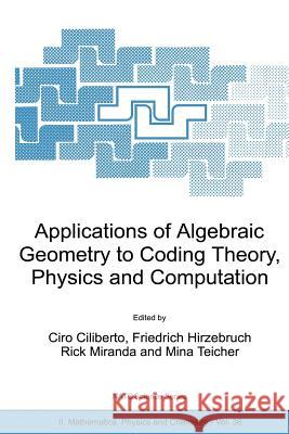 Applications of Algebraic Geometry to Coding Theory, Physics and Computation Ciro Ciliberto Friedrich Hirzebruch Rick Miranda 9781402000058