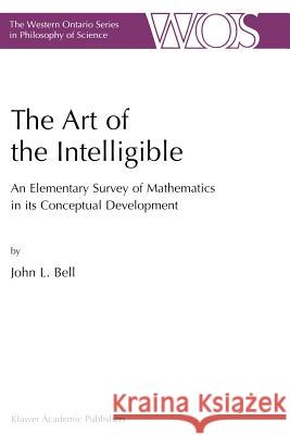 The Art of the Intelligible: An Elementary Survey of Mathematics in Its Conceptual Development Bell, J. 9781402000072 Springer