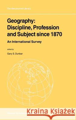 Geography: Discipline, Profession and Subject Since 1870: An International Survey Dunbar, Gary S. 9781402000195