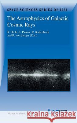 The Astrophysics of Galactic Cosmic Rays: Proceedings of two ISSI Workshops, 18–22 October 1999 and 15–19 May 2000, Bern, Switzerland Roland Diehl, Etienne Parizot, R. Kallenbach, Rudolf von Steiger 9781402001079