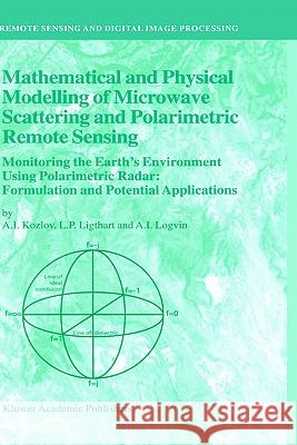 Mathematical and Physical Modelling of Microwave Scattering and Polarimetric Remote Sensing: Monitoring the Earth’s Environment Using Polarimetric Radar: Formulation and Potential Applications A.I. Kozlov, L.P. Ligthart, A.I. Logvin 9781402001222 Springer-Verlag New York Inc.