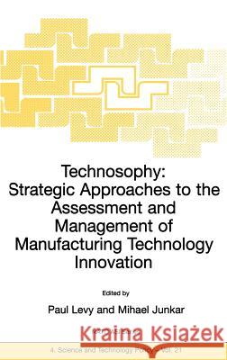 Technosophy: Strategic Approaches to the Assessment and Management of Manufacturing Technology Innovation Paul Levy Mihael Junkar P. Levy 9781402002106 Kluwer Academic Publishers