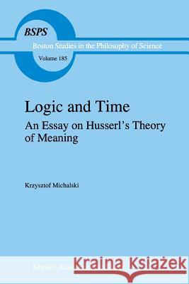 Logic and Time: An Essay on Husserl's Theory of Meaning Michalski, K. 9781402002489 Kluwer Academic Publishers