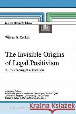 The Invisible Origins of Legal Positivism: A Re-Reading of a Tradition Conklin, W. E. 9781402002823 Kluwer Academic Publishers