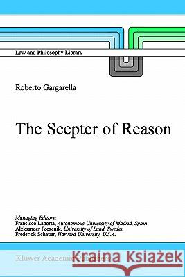 The Scepter of Reason: Public Discussion and Political Radicalism in the Origins of Constitutionalism Gargarella, R. 9781402002861 Kluwer Academic Publishers