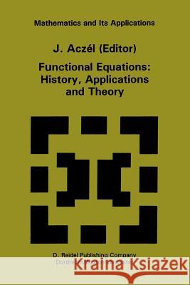 Functional Equations: History, Applications and Theory J. Aczel J. Aczel 9781402003295 Kluwer Academic Publishers