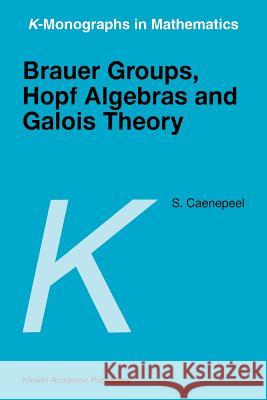 Brauer Groups, Hopf Algebras and Galois Theory S. Caenepeel Stefaan Caenepeel 9781402003462 Kluwer Academic Publishers