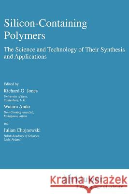 Silicon-Containing Polymers: The Science and Technology of Their Synthesis and Applications Jones, R. G. 9781402003486 Kluwer Academic Publishers