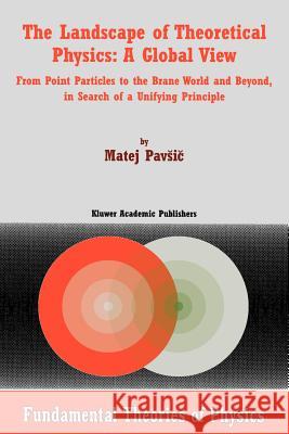 The Landscape of Theoretical Physics: A Global View: From Point Particles to the Brane World and Beyond in Search of a Unifying Principle Pavsic, M. 9781402003516 Kluwer Academic Publishers