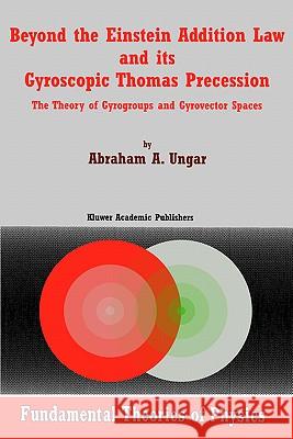 Beyond the Einstein Addition Law and Its Gyroscopic Thomas Precession: The Theory of Gyrogroups and Gyrovector Spaces Ungar, A. a. 9781402003530 Springer