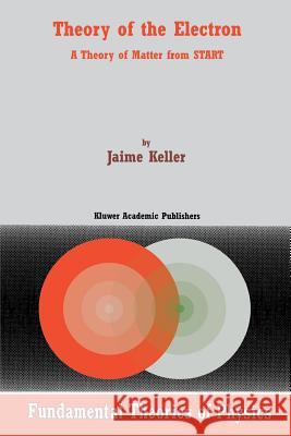 Theory of the Electron: A Theory of Matter from Start Keller, J. 9781402003554 Kluwer Academic Publishers
