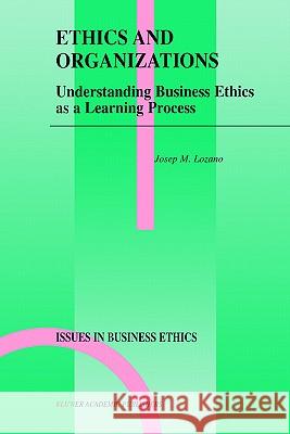 Ethics and Organizations: Understanding Business Ethics as a Learning Process Lozano, Josep M. 9781402003622 Kluwer Academic Publishers