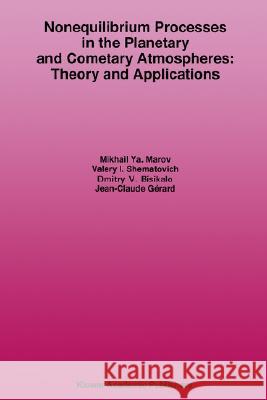 Nonequilibrium Processes in the Planetary and Cometary Atmospheres: Theory and Applications Mikhail Ya. Marov, V. Shematovich, D. Bisikalo, Jean-Claude Gérard 9781402003783 Springer-Verlag New York Inc.