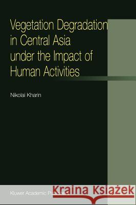Vegetation Degradation in Central Asia Under the Impact of Human Activities Kharin, N. 9781402003974