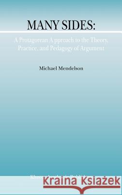 Many Sides: A Protagorean Approach to the Theory, Practice and Pedagogy of Argument Michael Mendelson M. Mendelson 9781402004025 Kluwer Academic Publishers