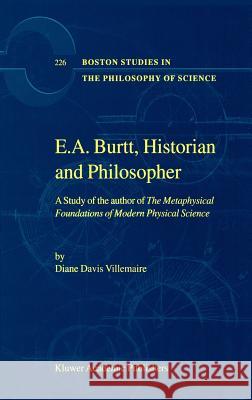 E.A. Burtt, Historian and Philosopher: A Study of the author of The Metaphysical Foundations of Modern Physical Science D. Villemaire 9781402004285 Springer-Verlag New York Inc.