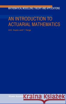 An Introduction to Actuarial Mathematics Arjun K. Gupta, Tamas Varga 9781402004605