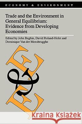 Trade and the Environment in General Equilibrium: Evidence from Developing Economies John Beghin David Roalnd-Holst John Beghin 9781402004797 Kluwer Academic Publishers