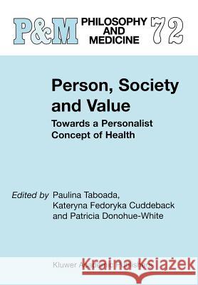 Person, Society and Value: Towards a Personalist Concept of Health Paulina Taboada, K.F. Cuddeback, P. Donohue-White 9781402005039 Springer-Verlag New York Inc.