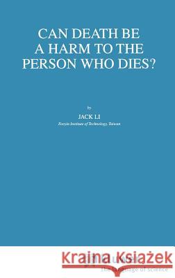 Can Death Be a Harm to the Person Who Dies? J. Li 9781402005053 Springer-Verlag New York Inc.