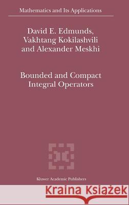 Bounded and Compact Integral Operators David E. Edmunds, V.M Kokilashvili, Alexander Meskhi 9781402006197