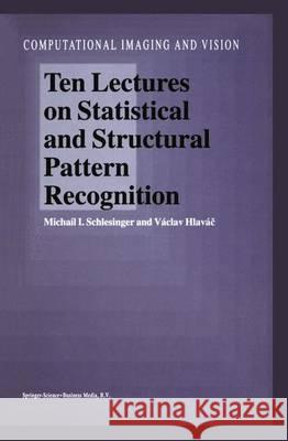 Ten Lectures on Statistical and Structural Pattern Recognition Michail I. Schlesinger Vaclav Hlavac M. I. Schlesinger 9781402006425 Kluwer Academic Publishers