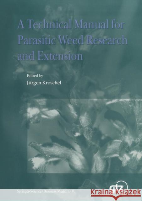 A Technical Manual for Parasitic Weed Research and Extension Jurgen Kroschel J. Kroschel 9781402006456 Springer London