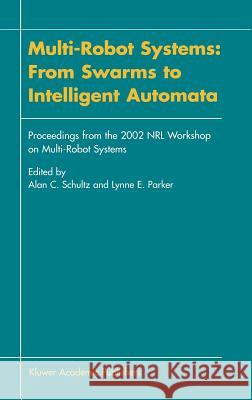 Multi-Robot Systems: From Swarms to Intelligent Automata: Proceedings from the 2002 Nrl Workshop on Multi-Robot Systems Schultz, Alan C. 9781402006791 Kluwer Academic Publishers