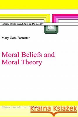 Moral Beliefs and Moral Theory Mary Gore Forrester M. G. Forrester 9781402006876 Springer