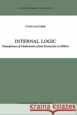 Internal Logic: Foundations of Mathematics from Kronecker to Hilbert Gauthier, Y. 9781402006890 Kluwer Academic Publishers