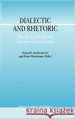 Dialectic and Rhetoric: The Warp and Woof of Argumentation Analysis Van Eemeren, F. H. 9781402007033 Kluwer Academic Publishers