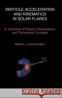 Particle Acceleration and Kinematics in Solar Flares Aschwanden, Markus 9781402007255 Kluwer Academic Publishers
