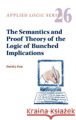 The Semantics and Proof Theory of the Logic of Bunched Implications David J. Pym 9781402007453 Springer-Verlag New York Inc.