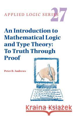 An Introduction to Mathematical Logic and Type Theory: To Truth Through Proof Peter B. Andrews 9781402007637 Springer-Verlag New York Inc.