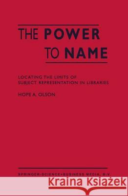 The Power to Name: Locating the Limits of Subject Representation in Libraries Olson, H. a. 9781402007767 Kluwer Academic Publishers