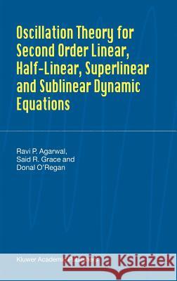 Oscillation Theory for Second Order Linear, Half-Linear, Superlinear and Sublinear Dynamic Equations Ravi P. Agarwal R. P. Agarwal Said R. Grace 9781402008023 Kluwer Academic Publishers