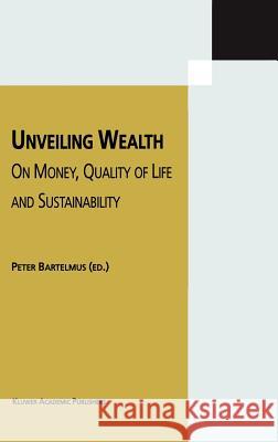 Unveiling Wealth: On Money, Quality of Life and Sustainability Bartelmus, Peter 9781402008146 Kluwer Academic Publishers