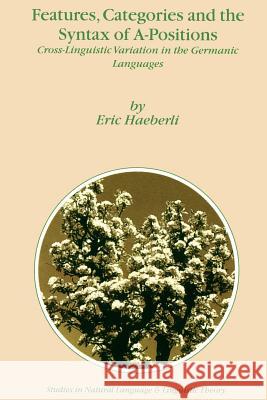 Features, Categories and the Syntax of A-Positions: Cross-Linguistic Variation in the Germanic Languages Haeberli, E. 9781402008559 Springer