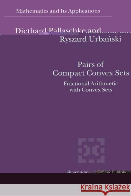 Pairs of Compact Convex Sets: Fractional Arithmetic with Convex Sets Pallaschke, Diethard Ernst 9781402009389 0