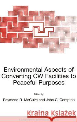 Environmental Aspects of Converting Cw Facilities to Peaceful Purposes: Proceedings of the NATO Advanced Research Workshop on Environmental Aspects of McGuire, Raymond R. 9781402009969 Springer