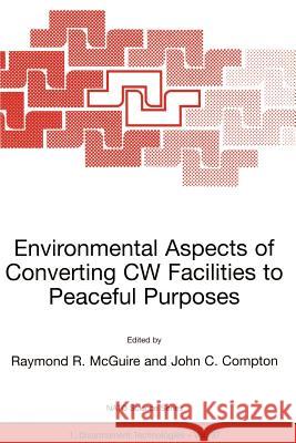 Environmental Aspects of Converting Cw Facilities to Peaceful Purposes: Proceedings of the NATO Advanced Research Workshop on Environmental Aspects of McGuire, Raymond R. 9781402009976 Kluwer Academic Publishers