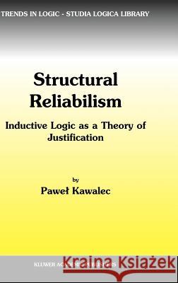 Structural Reliabilism: Inductive Logic as a Theory of Justification Kawalec, P. 9781402010132 Kluwer Academic Publishers