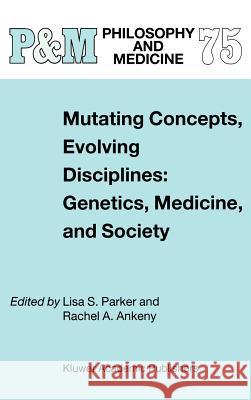 Mutating Concepts, Evolving Disciplines: Genetics, Medicine, and Society L.S. Parker, Rachel A. Ankeny 9781402010408