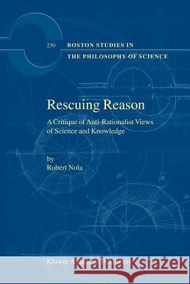 Rescuing Reason: A Critique of Anti-Rationalist Views of Science and Knowledge Nola, R. 9781402010439 Kluwer Academic Publishers