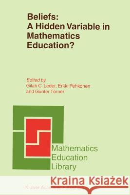 Beliefs: A Hidden Variable in Mathematics Education? Gilah C. Leder Erkki Pehkonen G. C. Leder 9781402010583