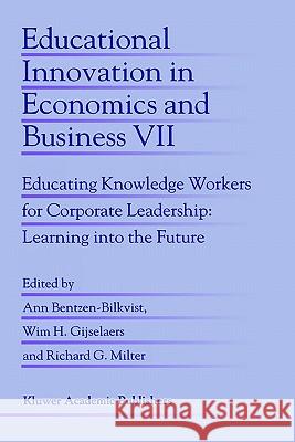 Educational Innovation in Economics and Business: Educating Knowledge Workers for Corporate Leadership: Learning Into the Future Bentzen-Bilkvist, Ann 9781402010644 Springer